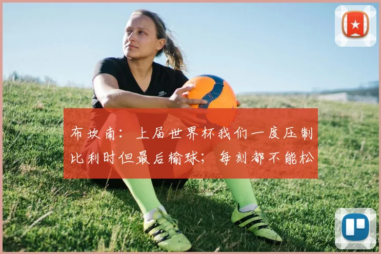 布坎南：上届世界杯我们一度压制比利时但最后输球；每刻都不能松懈