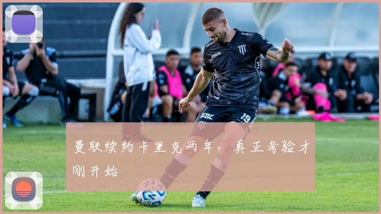 曼联续约卡里克两年，真正考验才刚开始