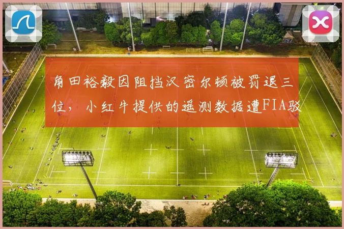 角田裕毅因阻挡汉密尔顿被罚退三位，小红牛提供的遥测数据遭FIA驳回