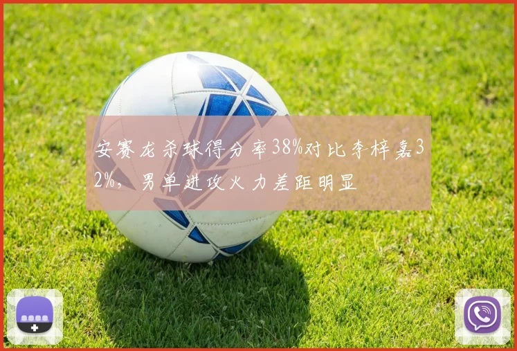 安赛龙杀球得分率38%对比李梓嘉32%，男单进攻火力差距明显