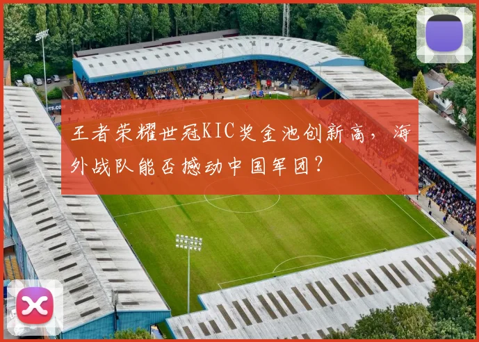 王者荣耀世冠KIC奖金池创新高，海外战队能否撼动中国军团？
